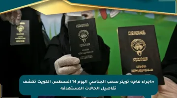 «إجراء هام» تويتر سحب الجناسي اليوم 14 أغسطس الكويت تكشف تفاصيل الحالات المستهدفة